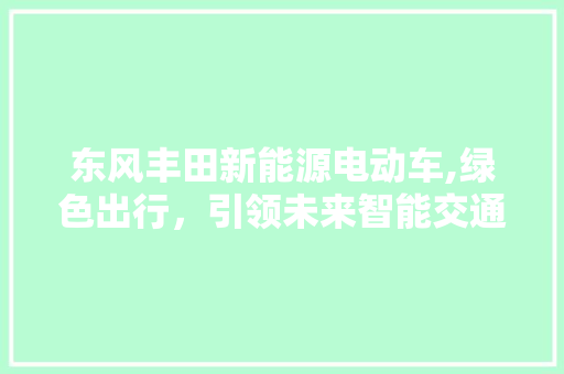 东风丰田新能源电动车,绿色出行，引领未来智能交通新风尚