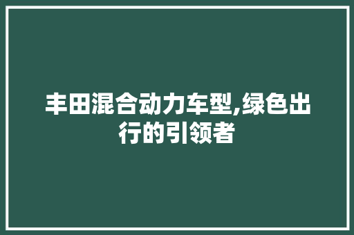 丰田混合动力车型,绿色出行的引领者