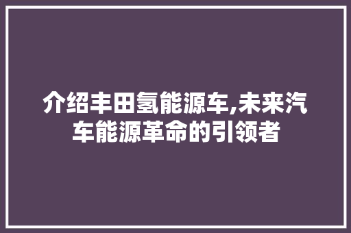介绍丰田氢能源车,未来汽车能源革命的引领者