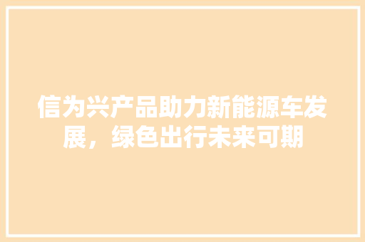 信为兴产品助力新能源车发展，绿色出行未来可期