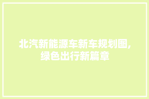 北汽新能源车新车规划图,绿色出行新篇章