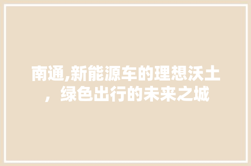 南通,新能源车的理想沃土，绿色出行的未来之城