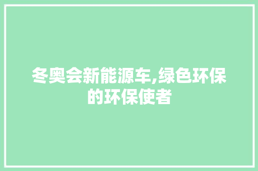 冬奥会新能源车,绿色环保的环保使者