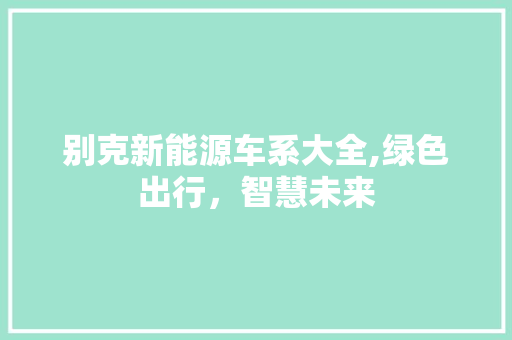 别克新能源车系大全,绿色出行，智慧未来