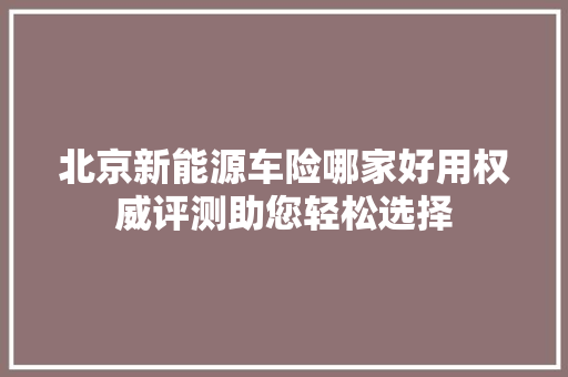 北京新能源车险哪家好用权威评测助您轻松选择