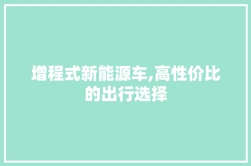 增程式新能源车,高性价比的出行选择
