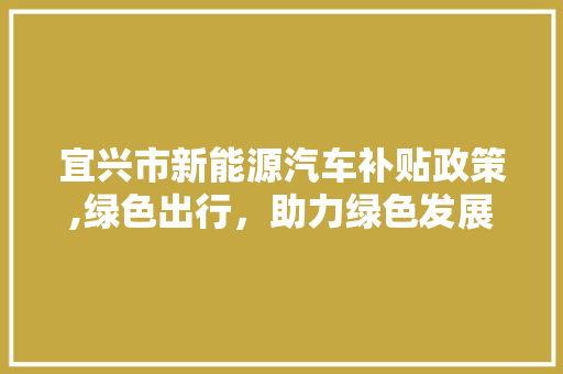 宜兴市新能源汽车补贴政策,绿色出行，助力绿色发展
