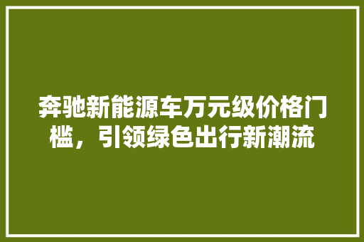 奔驰新能源车万元级价格门槛，引领绿色出行新潮流