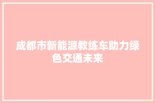 成都市新能源教练车助力绿色交通未来
