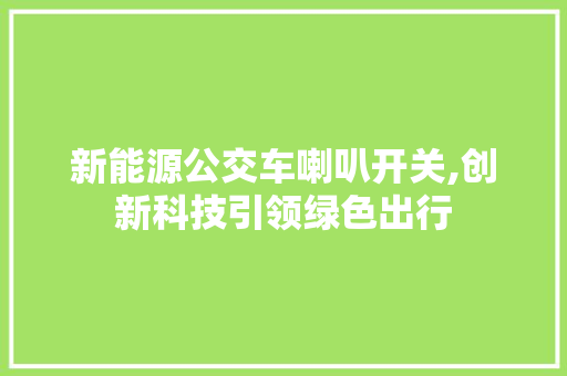 新能源公交车喇叭开关,创新科技引领绿色出行 混合动力车