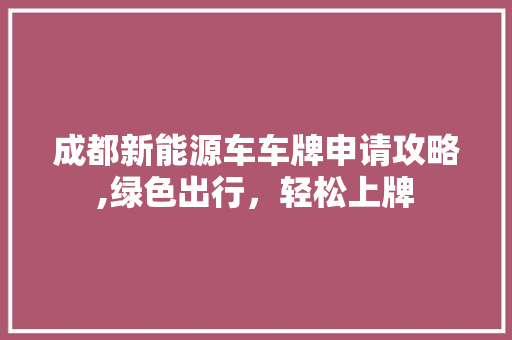 成都新能源车车牌申请攻略,绿色出行，轻松上牌
