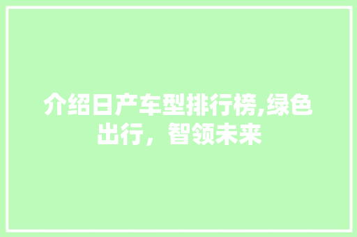 介绍日产车型排行榜,绿色出行，智领未来