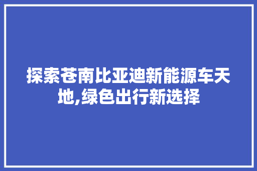 探索苍南比亚迪新能源车天地,绿色出行新选择