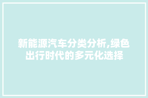 新能源汽车分类分析,绿色出行时代的多元化选择