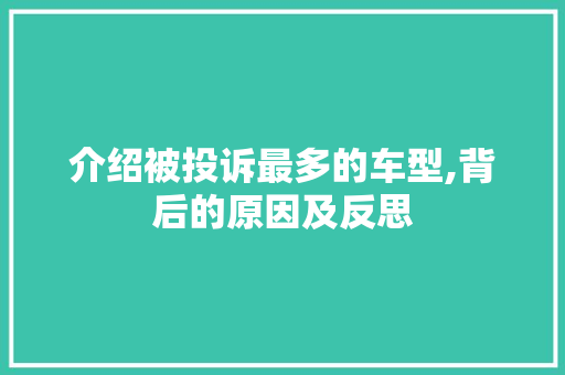 介绍被投诉最多的车型,背后的原因及反思