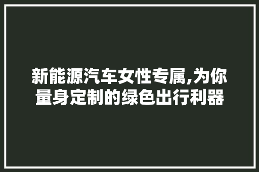 新能源汽车女性专属,为你量身定制的绿色出行利器