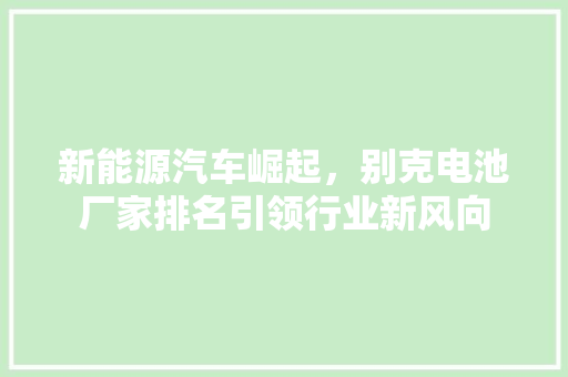 新能源汽车崛起，别克电池厂家排名引领行业新风向