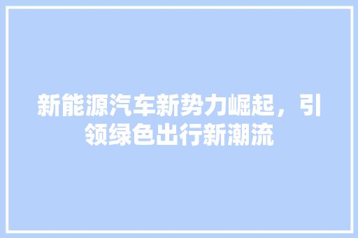 新能源汽车新势力崛起，引领绿色出行新潮流