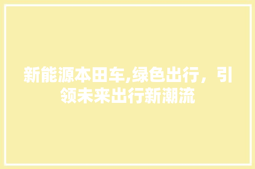 新能源本田车,绿色出行，引领未来出行新潮流