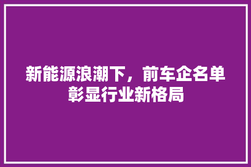 新能源浪潮下，前车企名单彰显行业新格局
