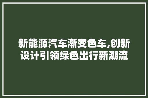 新能源汽车渐变色车,创新设计引领绿色出行新潮流