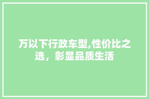 万以下行政车型,性价比之选，彰显品质生活
