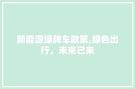 新能源绿牌车政策,绿色出行，未来已来