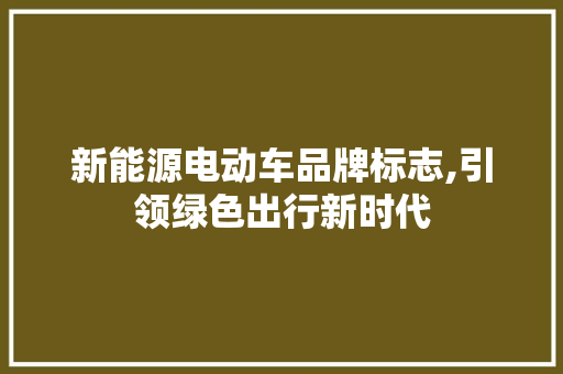 新能源电动车品牌标志,引领绿色出行新时代
