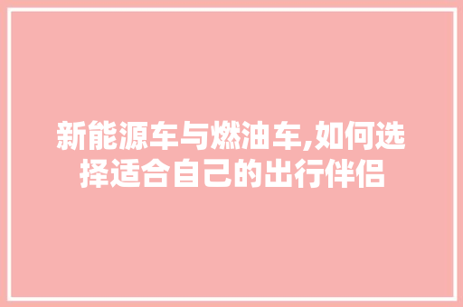 新能源车与燃油车,如何选择适合自己的出行伴侣