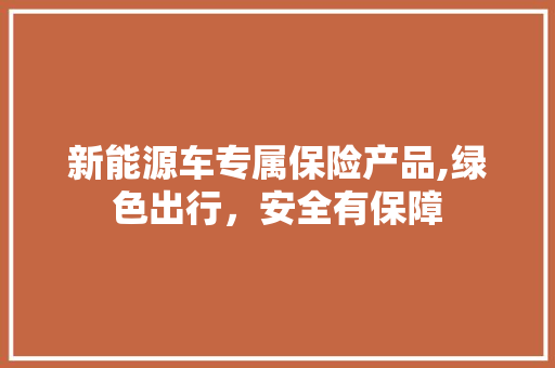 新能源车专属保险产品,绿色出行，安全有保障