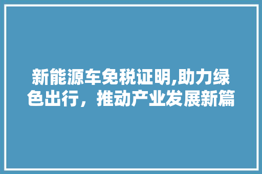 新能源车免税证明,助力绿色出行，推动产业发展新篇章