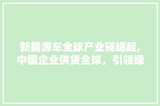 新能源车全球产业链崛起,中国企业供货全球，引领绿色出行新时代