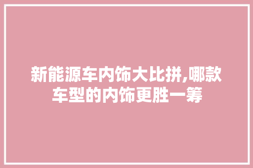 新能源车内饰大比拼,哪款车型的内饰更胜一筹