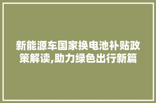 新能源车国家换电池补贴政策解读,助力绿色出行新篇章