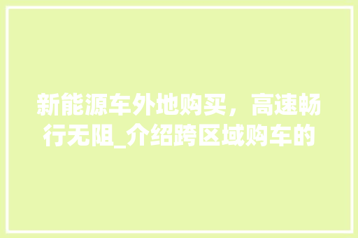 新能源车外地购买，高速畅行无阻_介绍跨区域购车的便利之路