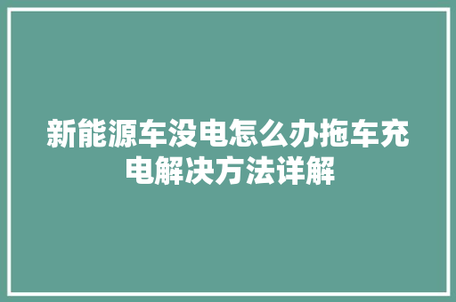 新能源车没电怎么办拖车充电解决方法详解 汽车配件