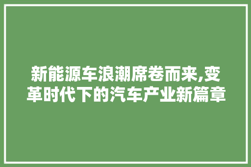 新能源车浪潮席卷而来,变革时代下的汽车产业新篇章