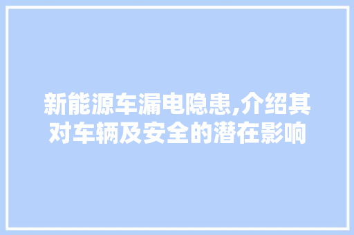 新能源车漏电隐患,介绍其对车辆及安全的潜在影响