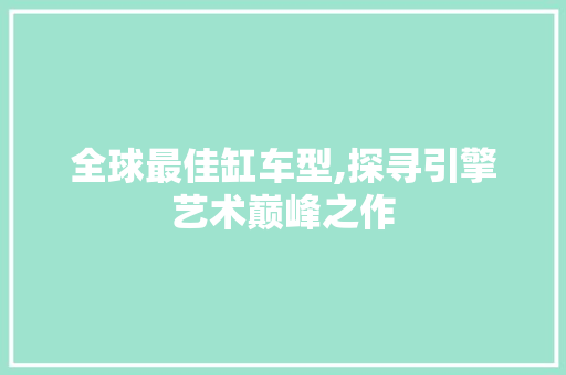 全球最佳缸车型,探寻引擎艺术巅峰之作