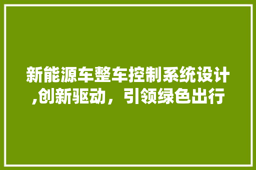 新能源车整车控制系统设计,创新驱动，引领绿色出行未来