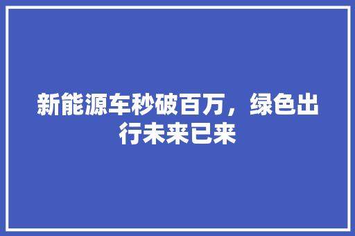 新能源车秒破百万，绿色出行未来已来