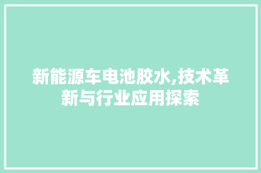 新能源车电池胶水,技术革新与行业应用探索 自动驾驶