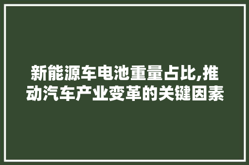 新能源车电池重量占比,推动汽车产业变革的关键因素 智能驾驶