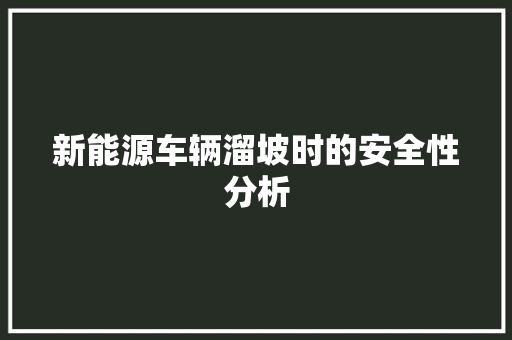新能源车辆溜坡时的安全性分析