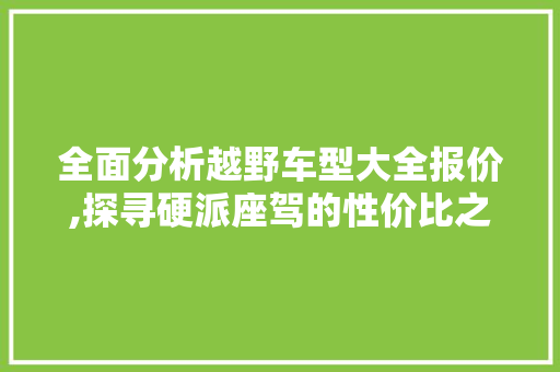全面分析越野车型大全报价,探寻硬派座驾的性价比之选