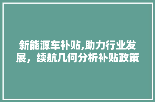 新能源车补贴,助力行业发展，续航几何分析补贴政策未来走向