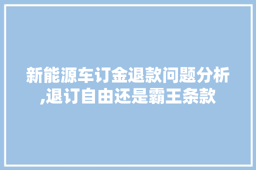 新能源车订金退款问题分析,退订自由还是霸王条款 新车资讯