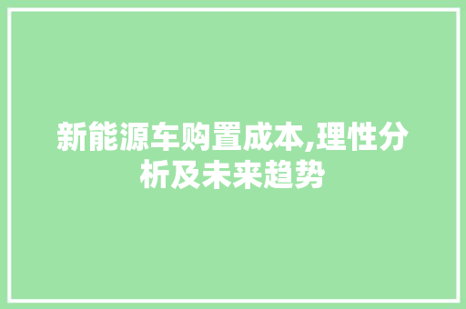 新能源车购置成本,理性分析及未来趋势