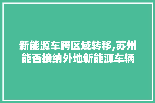 新能源车跨区域转移,苏州能否接纳外地新能源车辆