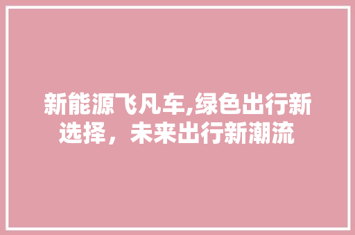 新能源飞凡车,绿色出行新选择，未来出行新潮流